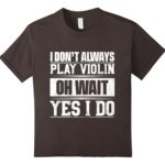 I Don’t Always Play Violin …Oh Wait, Yes I Do T-shirt